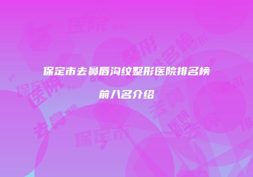 保定市去鼻唇沟纹整形医院排名榜前八名介绍