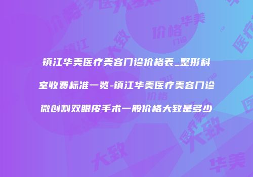 镇江华美医疗美容门诊价格表_整形科室收费标准一览-镇江华美医疗美容门诊微创割双眼皮手术一般价格大致是多少