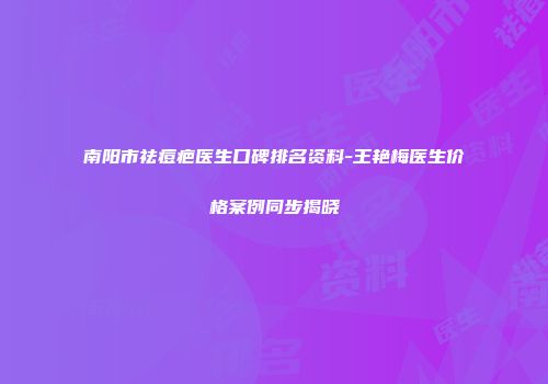 南阳市祛痘疤医生口碑排名资料-王艳梅医生价格案例同步揭晓