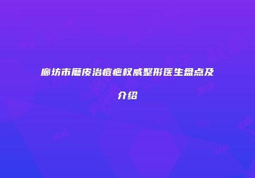 廊坊市磨皮治痘疤权威整形医生盘点及介绍