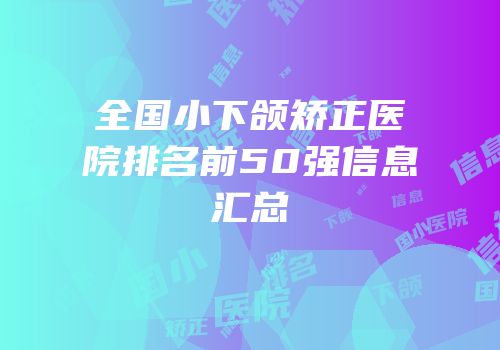 全国小下颌矫正医院排名前50强信息汇总