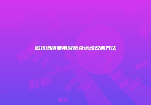 激光缩阴费用解析及运动改善方法