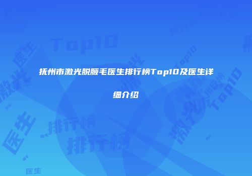 抚州市激光脱腋毛医生排行榜Top10及医生详细介绍