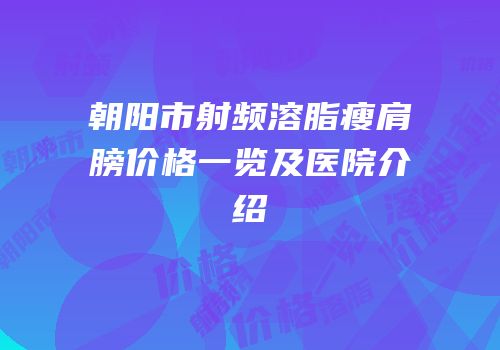朝阳市射频溶脂瘦肩膀价格一览及医院介绍