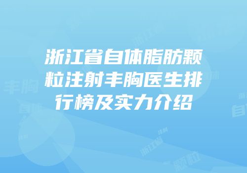 浙江省自体脂肪颗粒注射丰胸医生排行榜及实力介绍