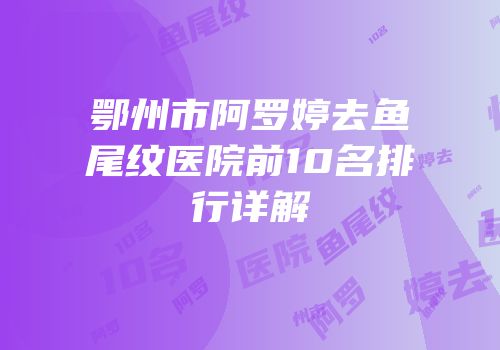 鄂州市阿罗婷去鱼尾纹医院前10名排行详解