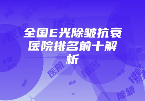全国E光除皱抗衰医院排名前十解析