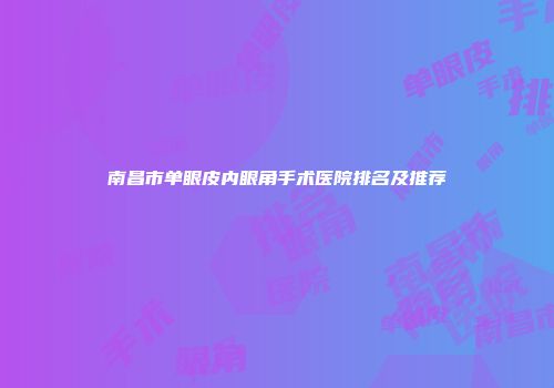 南昌市单眼皮内眼角手术医院排名及推荐