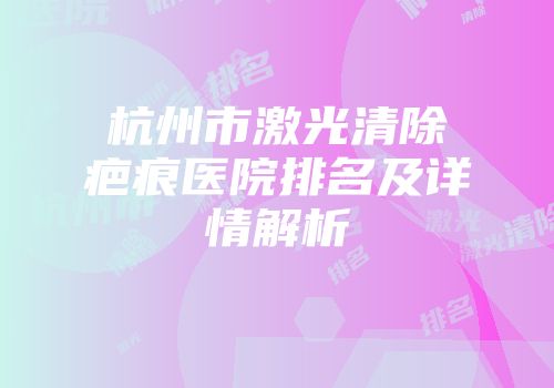 杭州市激光清除疤痕医院排名及详情解析