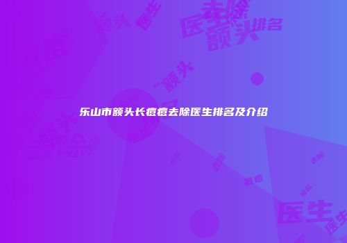 乐山市额头长痘痘去除医生排名及介绍