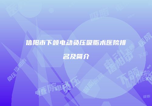 信阳市下颌电动负压吸脂术医院排名及简介
