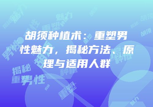 胡须种植术：重塑男性魅力，揭秘方法、原理与适用人群