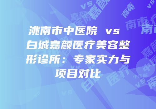 洮南市中医院 vs 白城嘉颜医疗美容整形诊所：专家实力与项目对比