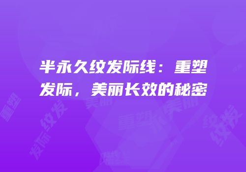 半永久纹发际线：重塑发际，美丽长效的秘密