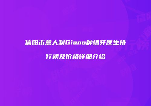 信阳市意大利Giano种植牙医生排行榜及价格详细介绍