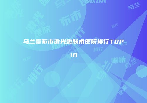 乌兰察布市激光嫩肤术医院排行TOP10