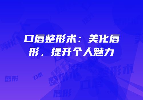 口唇整形术：美化唇形，提升个人魅力