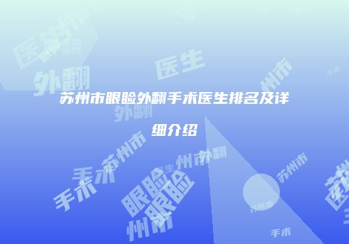 苏州市眼睑外翻手术医生排名及详细介绍