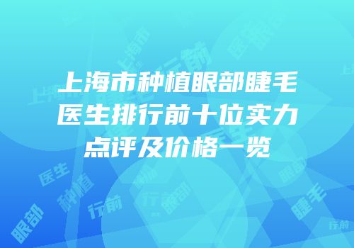 上海市种植眼部睫毛医生排行前十位实力点评及价格一览