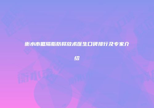 衡水市眶隔脂肪释放术医生口碑排行及专家介绍