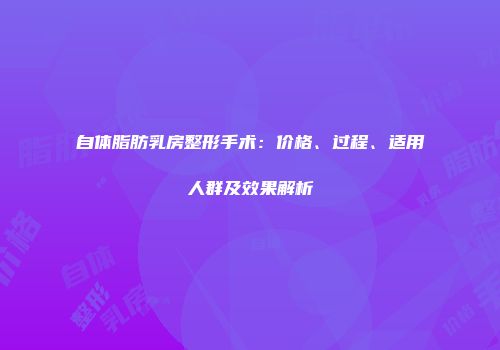 自体脂肪乳房整形手术：价格、过程、适用人群及效果解析