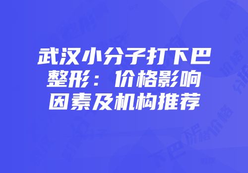 武汉小分子打下巴整形：价格影响因素及机构推荐