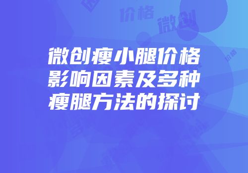 微创瘦小腿价格影响因素及多种瘦腿方法的探讨