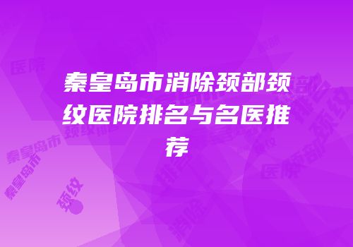 秦皇岛市消除颈部颈纹医院排名与名医推荐