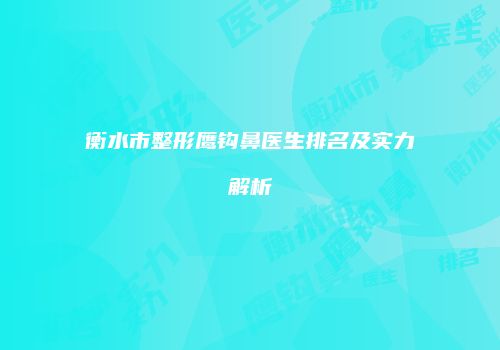 衡水市整形鹰钩鼻医生排名及实力解析