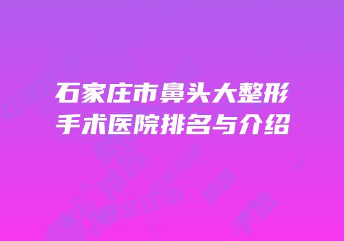 石家庄市鼻头大整形手术医院排名与介绍