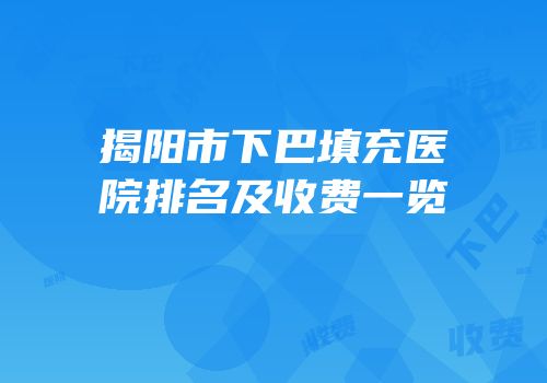 揭阳市下巴填充医院排名及收费一览