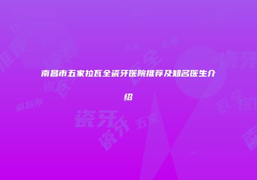 南昌市五家拉瓦全瓷牙医院推荐及知名医生介绍