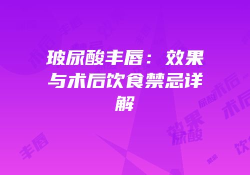 玻尿酸丰唇：效果与术后饮食禁忌详解