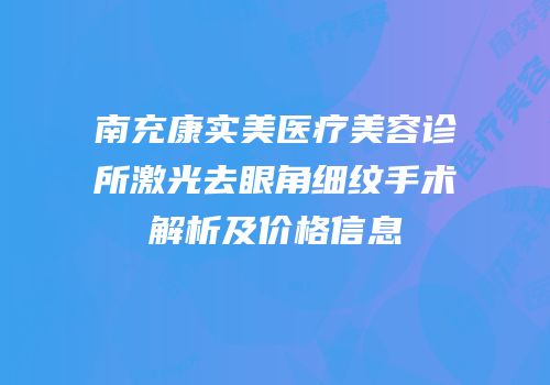 南充康实美医疗美容诊所激光去眼角细纹手术解析及价格信息