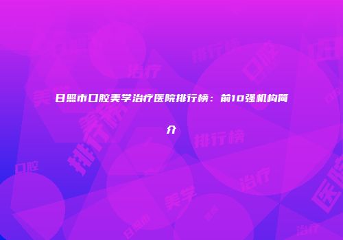 日照市口腔美学治疗医院排行榜：前10强机构简介