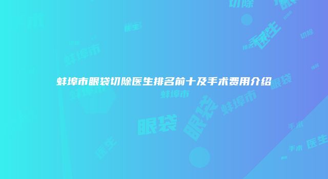 蚌埠市眼袋切除医生排名前十及手术费用介绍