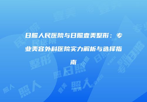 日照人民医院与日照壹美整形：专业美容外科医院实力解析与选择指南