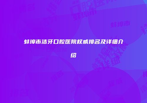 蚌埠市洁牙口腔医院权威排名及详细介绍