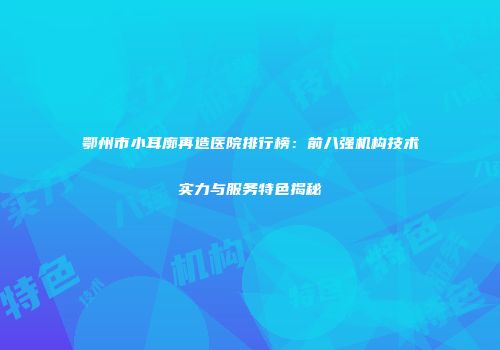 鄂州市小耳廓再造医院排行榜：前八强机构技术实力与服务特色揭秘