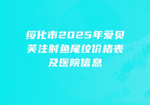 绥化市2025年爱贝芙注射鱼尾纹价格表及医院信息