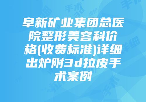 阜新矿业集团总医院整形美容科价格(收费标准)详细出炉附3d拉皮手术案例