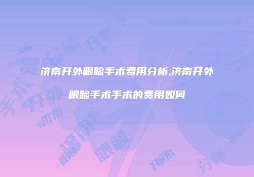 济南开外眼睑手术费用分析,济南开外眼睑手术手术的费用如何