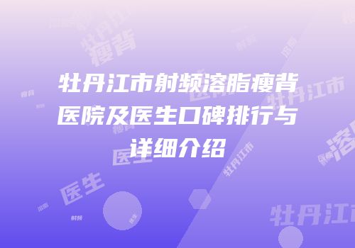 牡丹江市射频溶脂瘦背医院及医生口碑排行与详细介绍