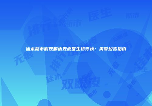 佳木斯市割双眼皮无痕医生排行榜：美丽蜕变指南