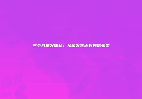 三个月植发体验：从脱发焦虑到自信蜕变