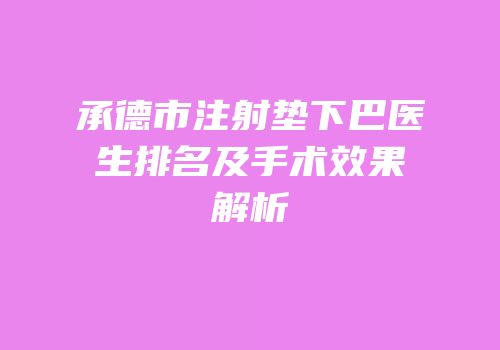 承德市注射垫下巴医生排名及手术效果解析