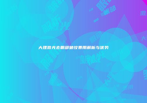 大理激光去眼部皱纹费用解析与优势