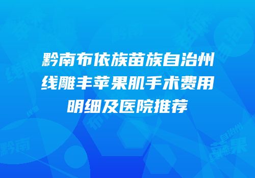 黔南布依族苗族自治州线雕丰苹果肌手术费用明细及医院推荐