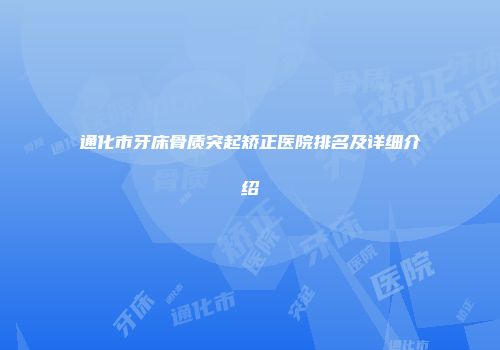 通化市牙床骨质突起矫正医院排名及详细介绍
