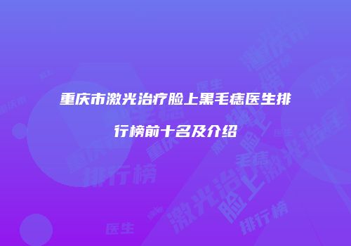 重庆市激光治疗脸上黑毛痣医生排行榜前十名及介绍